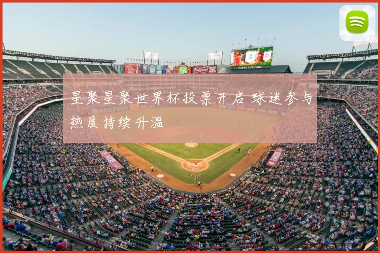 星聚星聚世界杯投票开启 球迷参与热度持续升温
