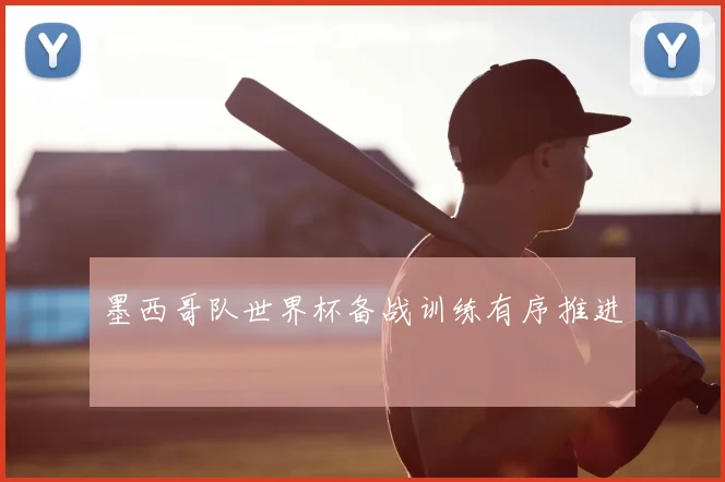 墨西哥队世界杯备战训练有序推进