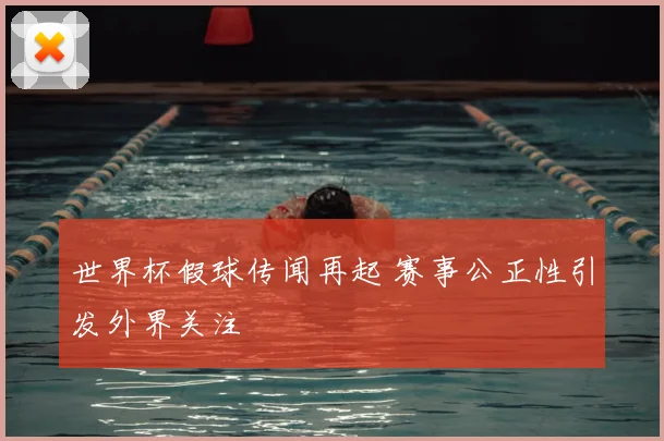 世界杯假球传闻再起 赛事公正性引发外界关注