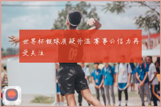 世界杯假球质疑升温 赛事公信力再受关注