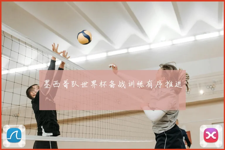 墨西哥队世界杯备战训练有序推进