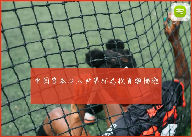 中国资本注入世界杯总投资额揭晓
