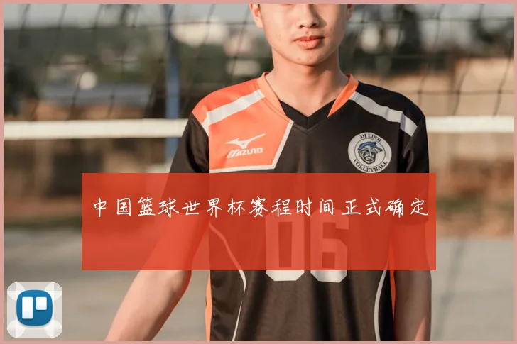 中国篮球世界杯赛程时间正式确定