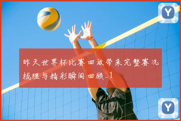 昨天世界杯比赛回放带来完整赛况梳理与精彩瞬间回顾_1