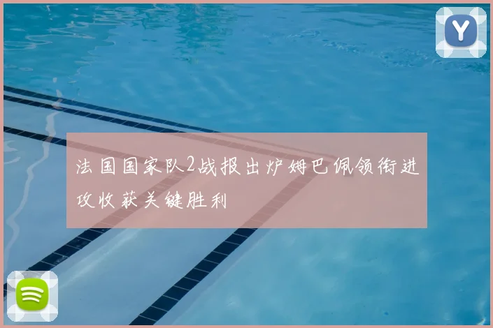 法国国家队2战报出炉姆巴佩领衔进攻收获关键胜利