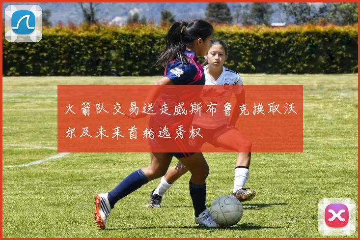 火箭队交易送走威斯布鲁克换取沃尔及未来首轮选秀权