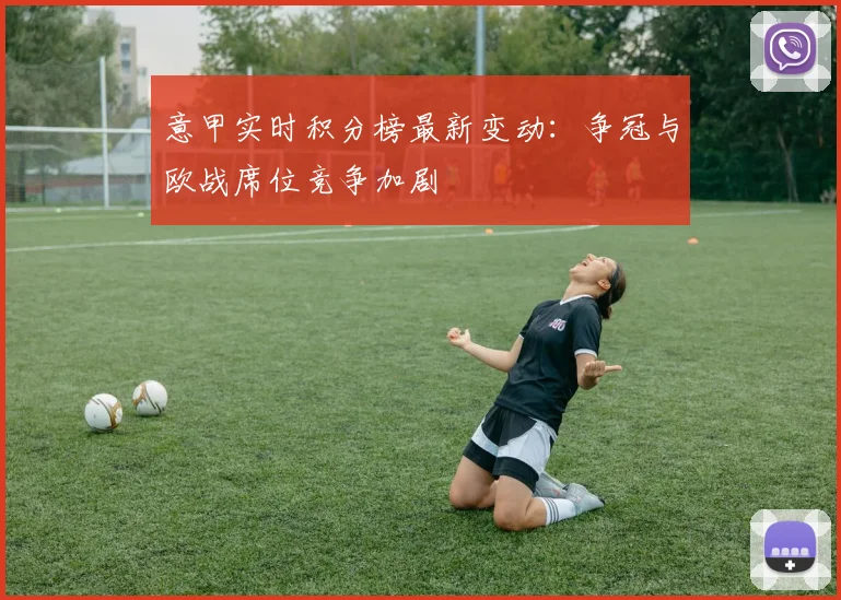 意甲实时积分榜最新变动：争冠与欧战席位竞争加剧