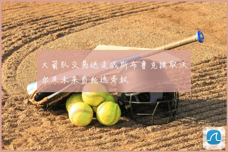 火箭队交易送走威斯布鲁克换取沃尔及未来首轮选秀权