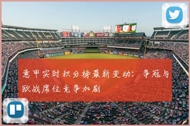 意甲实时积分榜最新变动：争冠与欧战席位竞争加剧